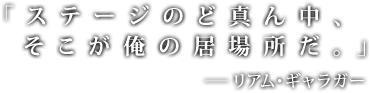 「ステージのど真ん中、そこが俺の居場所だ。」リアム・ギャラガー